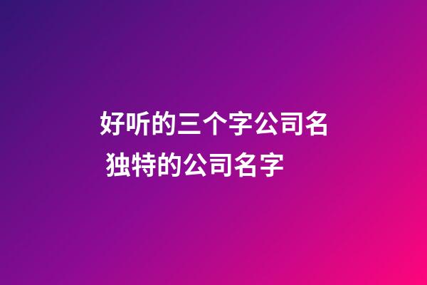 好听的三个字公司名 独特的公司名字-第1张-公司起名-玄机派